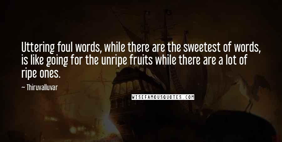 Thiruvalluvar Quotes: Uttering foul words, while there are the sweetest of words, is like going for the unripe fruits while there are a lot of ripe ones.