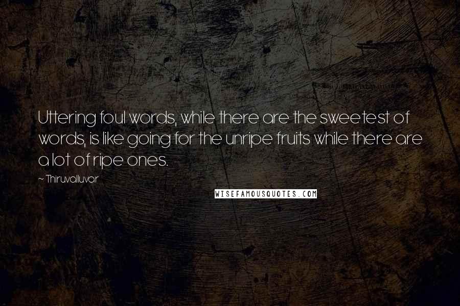 Thiruvalluvar Quotes: Uttering foul words, while there are the sweetest of words, is like going for the unripe fruits while there are a lot of ripe ones.