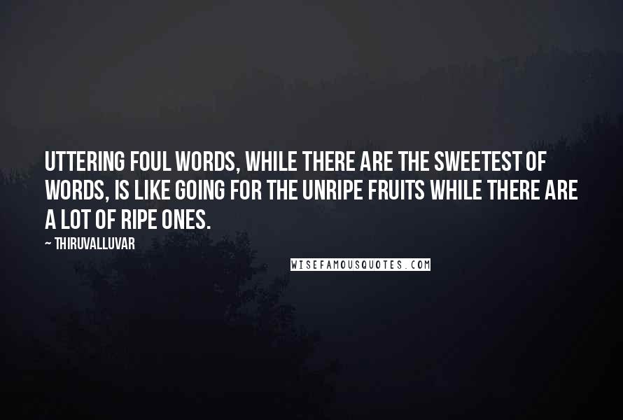 Thiruvalluvar Quotes: Uttering foul words, while there are the sweetest of words, is like going for the unripe fruits while there are a lot of ripe ones.