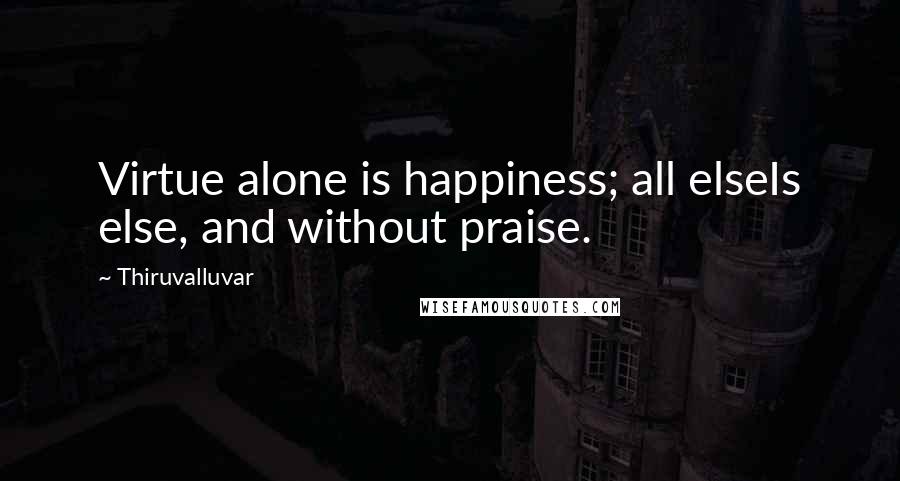 Thiruvalluvar Quotes: Virtue alone is happiness; all elseIs else, and without praise.