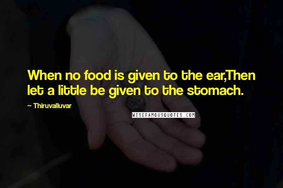 Thiruvalluvar Quotes: When no food is given to the ear,Then let a little be given to the stomach.