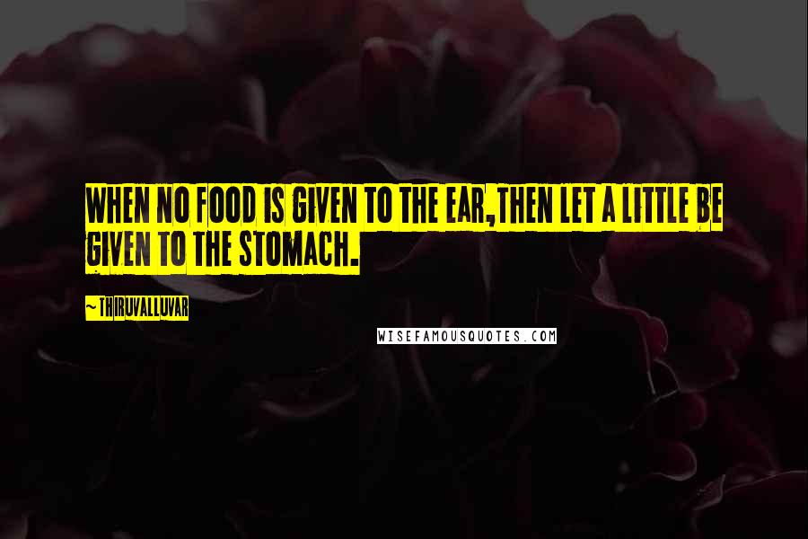 Thiruvalluvar Quotes: When no food is given to the ear,Then let a little be given to the stomach.