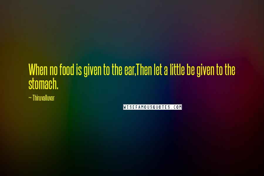 Thiruvalluvar Quotes: When no food is given to the ear,Then let a little be given to the stomach.
