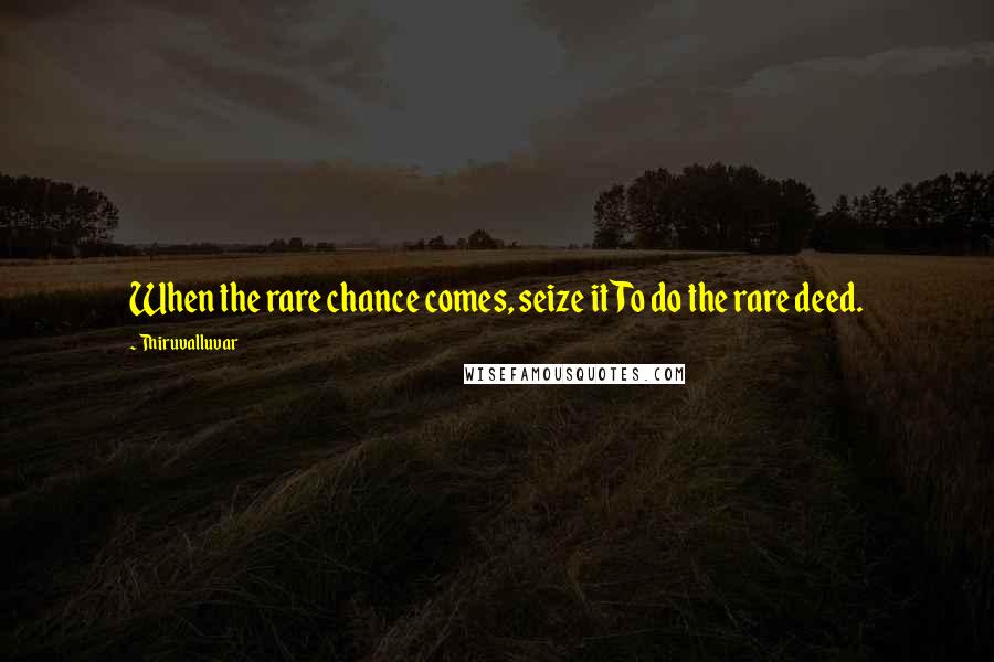 Thiruvalluvar Quotes: When the rare chance comes, seize itTo do the rare deed.