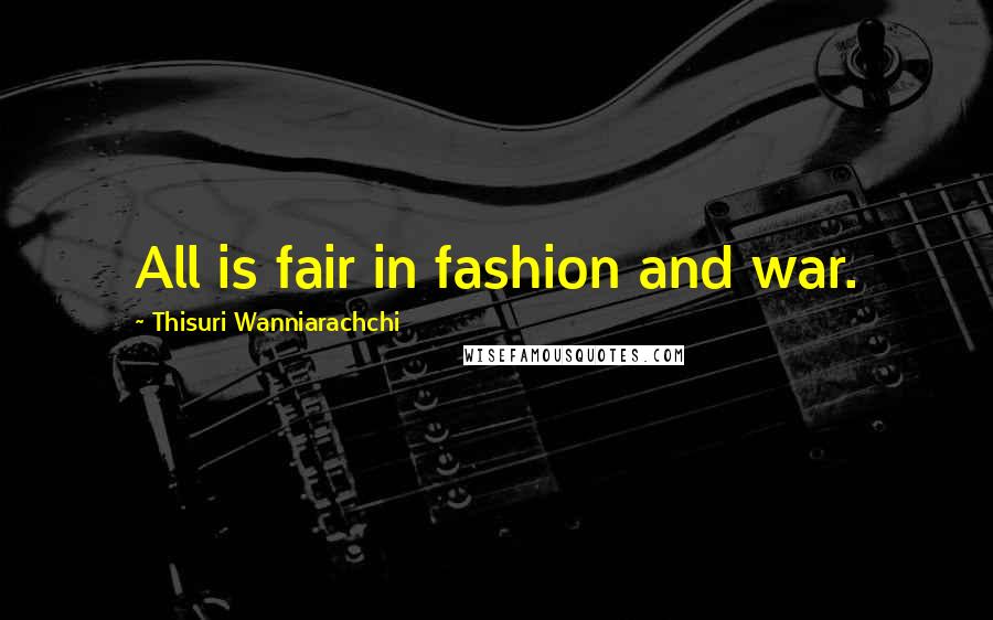 Thisuri Wanniarachchi Quotes: All is fair in fashion and war.