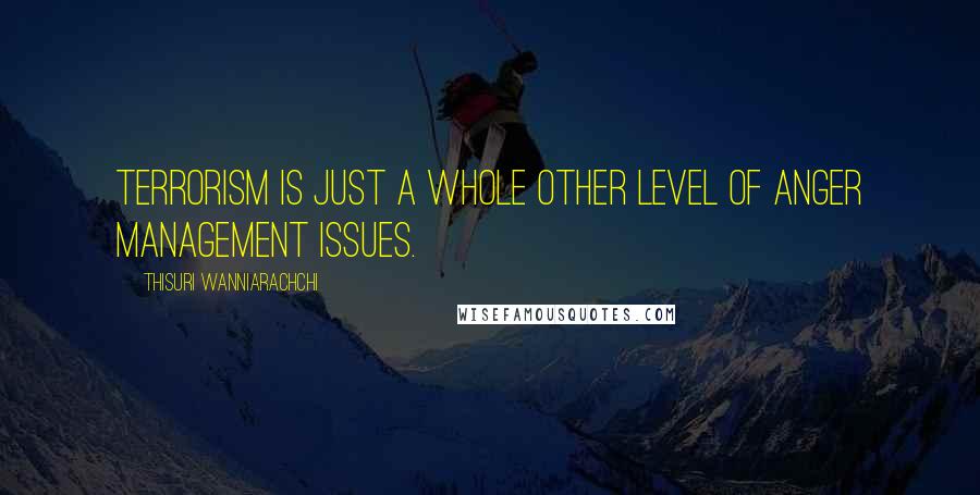 Thisuri Wanniarachchi Quotes: Terrorism is just a whole other level of anger management issues.
