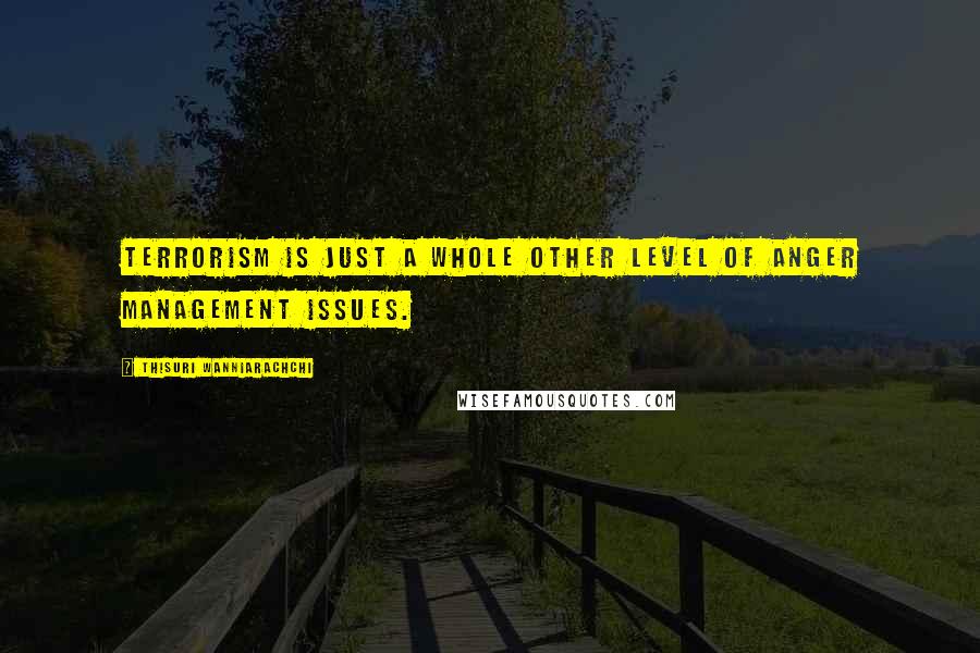 Thisuri Wanniarachchi Quotes: Terrorism is just a whole other level of anger management issues.