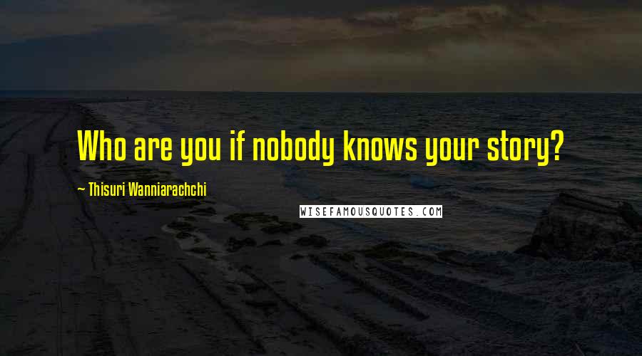 Thisuri Wanniarachchi Quotes: Who are you if nobody knows your story?