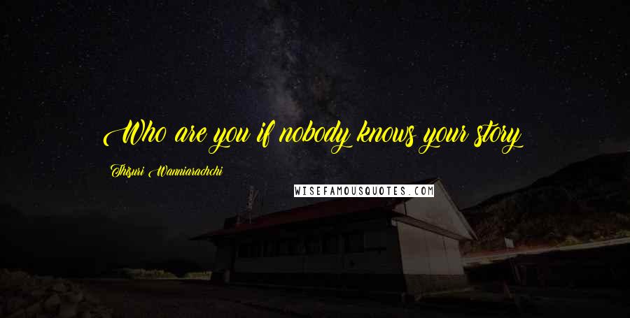 Thisuri Wanniarachchi Quotes: Who are you if nobody knows your story?