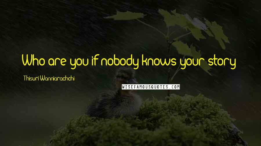 Thisuri Wanniarachchi Quotes: Who are you if nobody knows your story?