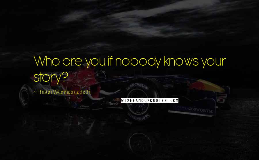 Thisuri Wanniarachchi Quotes: Who are you if nobody knows your story?
