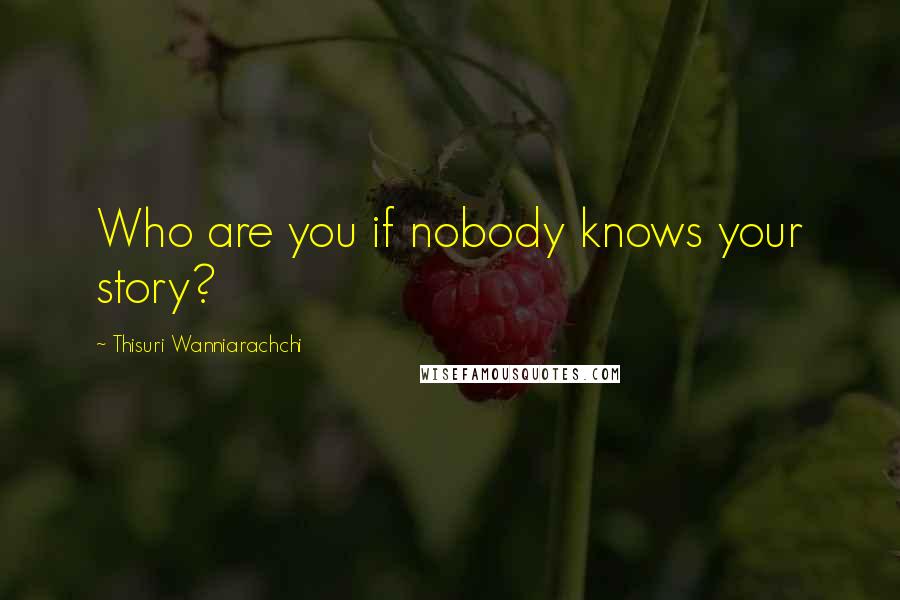 Thisuri Wanniarachchi Quotes: Who are you if nobody knows your story?