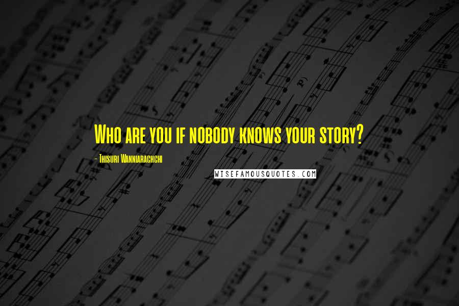 Thisuri Wanniarachchi Quotes: Who are you if nobody knows your story?
