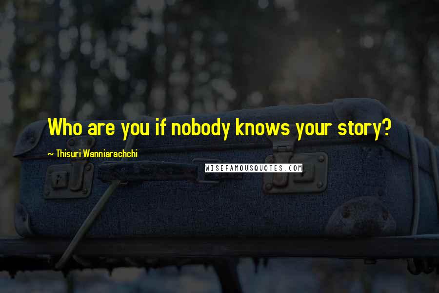 Thisuri Wanniarachchi Quotes: Who are you if nobody knows your story?