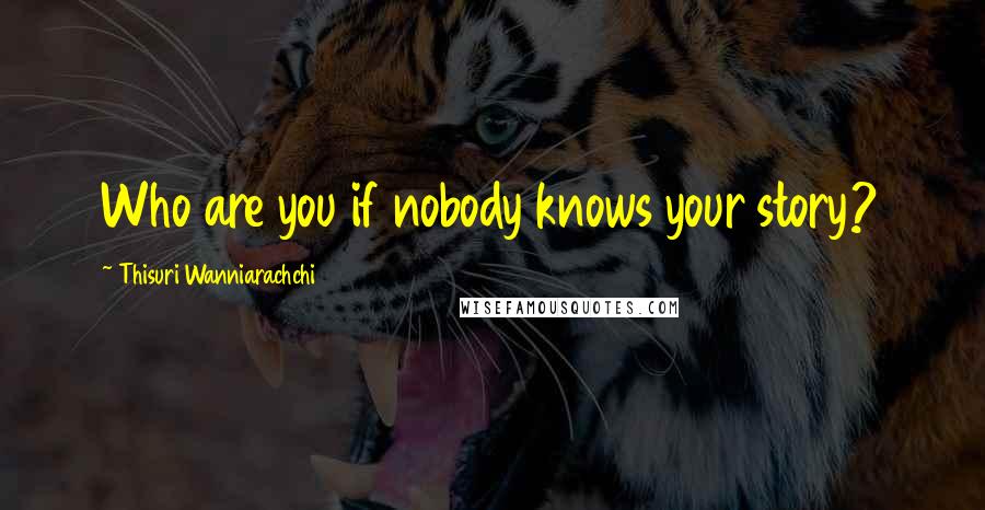 Thisuri Wanniarachchi Quotes: Who are you if nobody knows your story?