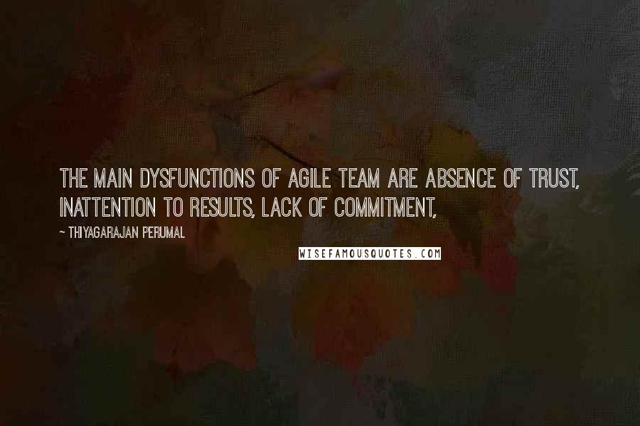 Thiyagarajan Perumal Quotes: The main dysfunctions of agile team are absence of trust, inattention to results, lack of commitment,