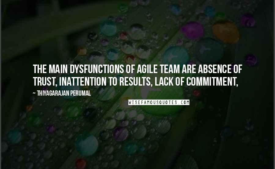 Thiyagarajan Perumal Quotes: The main dysfunctions of agile team are absence of trust, inattention to results, lack of commitment,