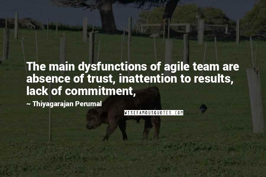 Thiyagarajan Perumal Quotes: The main dysfunctions of agile team are absence of trust, inattention to results, lack of commitment,