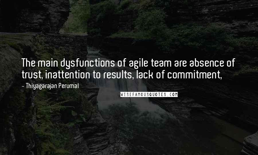 Thiyagarajan Perumal Quotes: The main dysfunctions of agile team are absence of trust, inattention to results, lack of commitment,