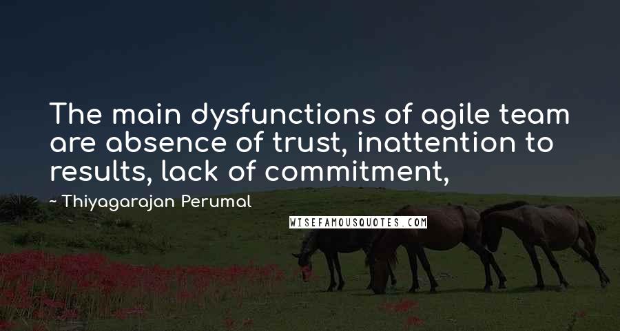 Thiyagarajan Perumal Quotes: The main dysfunctions of agile team are absence of trust, inattention to results, lack of commitment,