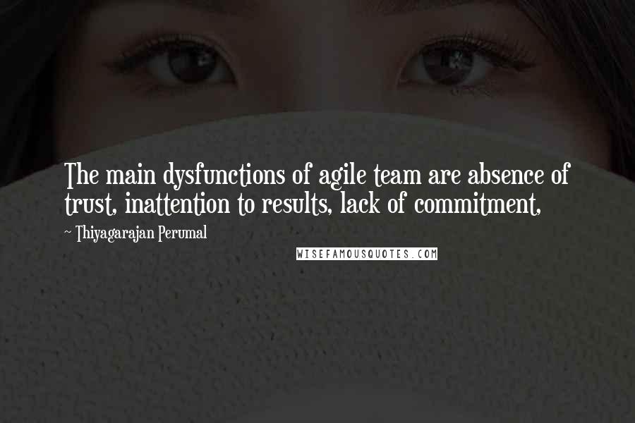 Thiyagarajan Perumal Quotes: The main dysfunctions of agile team are absence of trust, inattention to results, lack of commitment,