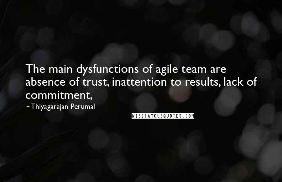 Thiyagarajan Perumal Quotes: The main dysfunctions of agile team are absence of trust, inattention to results, lack of commitment,