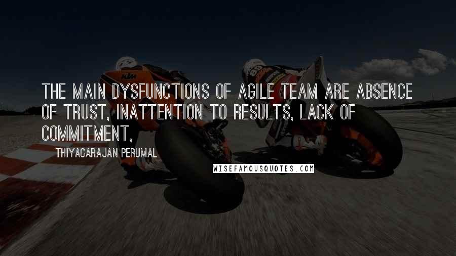 Thiyagarajan Perumal Quotes: The main dysfunctions of agile team are absence of trust, inattention to results, lack of commitment,