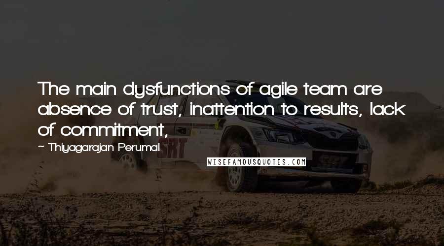 Thiyagarajan Perumal Quotes: The main dysfunctions of agile team are absence of trust, inattention to results, lack of commitment,