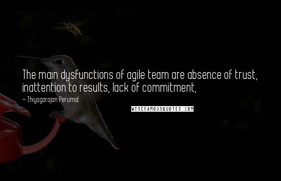 Thiyagarajan Perumal Quotes: The main dysfunctions of agile team are absence of trust, inattention to results, lack of commitment,