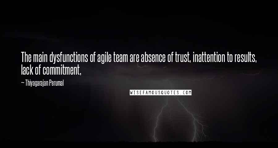 Thiyagarajan Perumal Quotes: The main dysfunctions of agile team are absence of trust, inattention to results, lack of commitment,