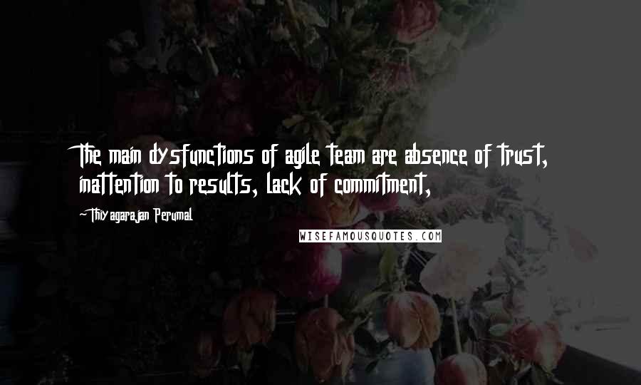 Thiyagarajan Perumal Quotes: The main dysfunctions of agile team are absence of trust, inattention to results, lack of commitment,