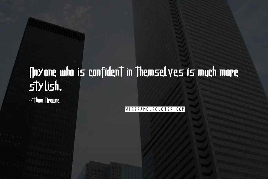 Thom Browne Quotes: Anyone who is confident in themselves is much more stylish.