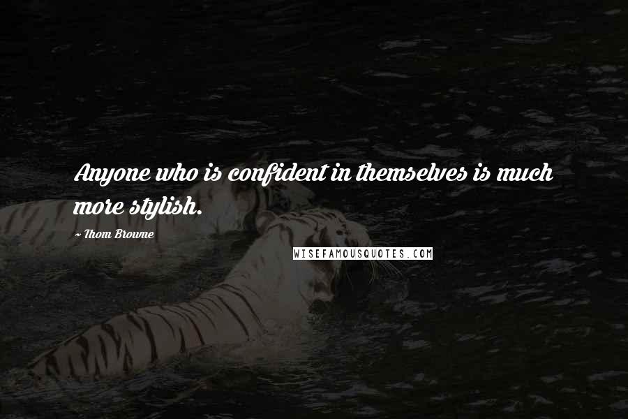 Thom Browne Quotes: Anyone who is confident in themselves is much more stylish.