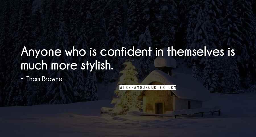 Thom Browne Quotes: Anyone who is confident in themselves is much more stylish.