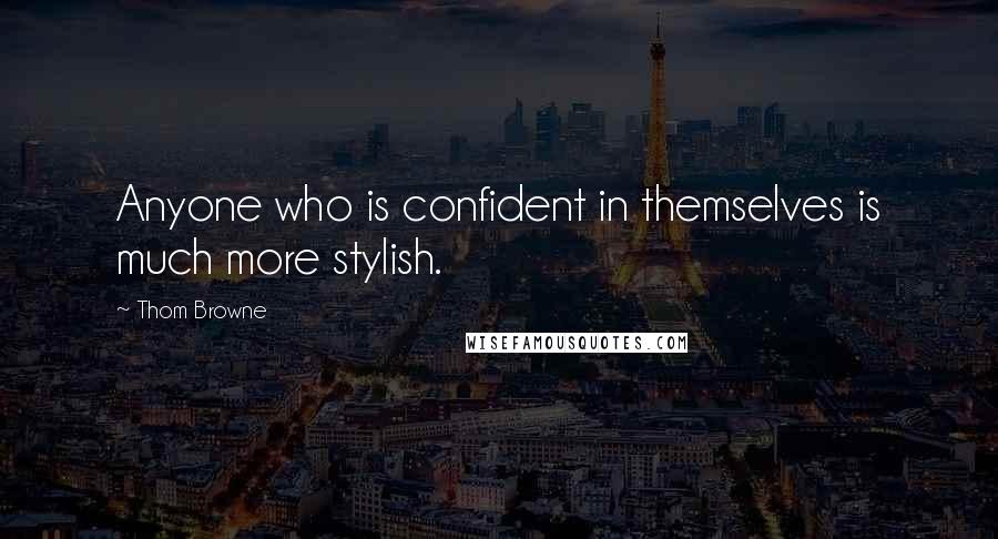 Thom Browne Quotes: Anyone who is confident in themselves is much more stylish.