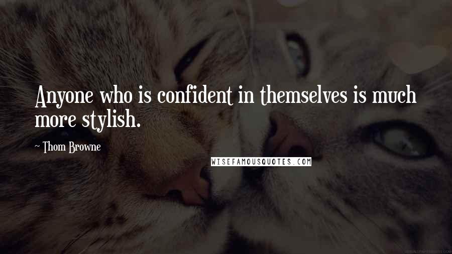 Thom Browne Quotes: Anyone who is confident in themselves is much more stylish.