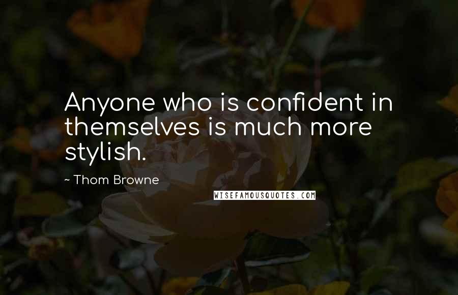 Thom Browne Quotes: Anyone who is confident in themselves is much more stylish.