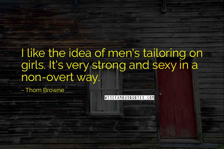 Thom Browne Quotes: I like the idea of men's tailoring on girls. It's very strong and sexy in a non-overt way.