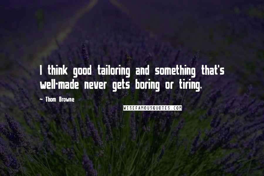 Thom Browne Quotes: I think good tailoring and something that's well-made never gets boring or tiring.