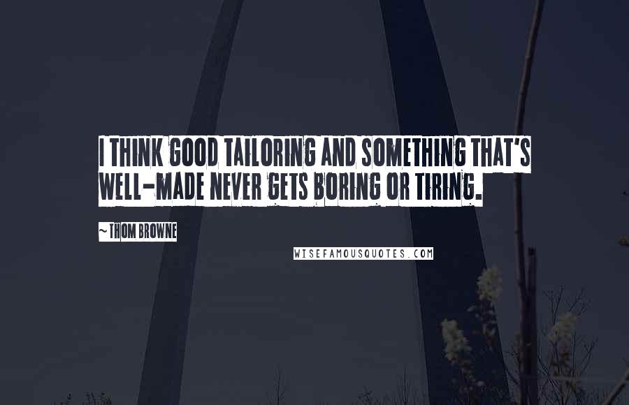 Thom Browne Quotes: I think good tailoring and something that's well-made never gets boring or tiring.