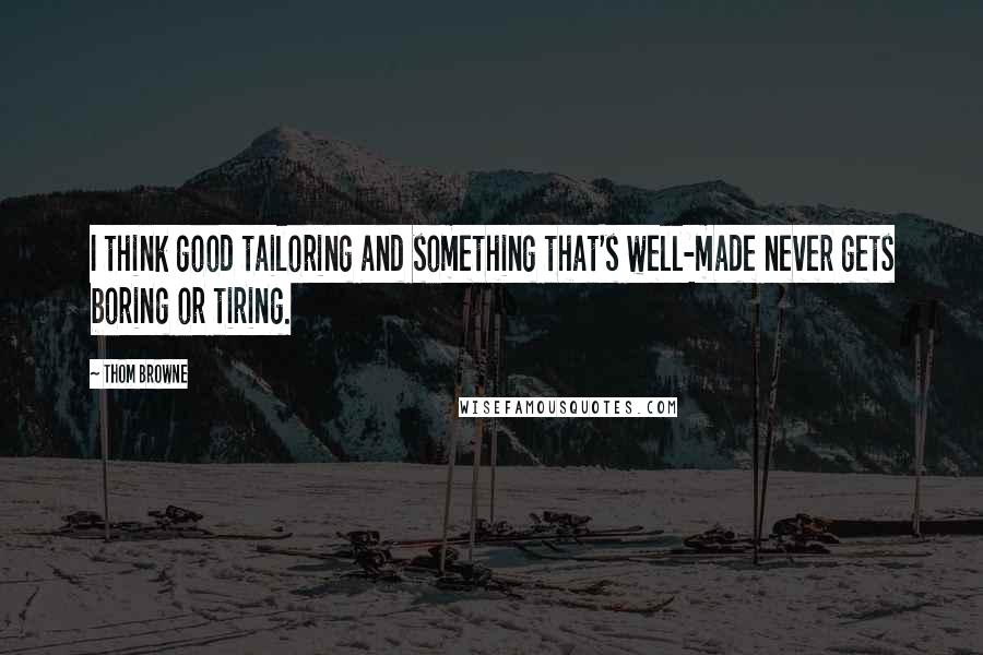 Thom Browne Quotes: I think good tailoring and something that's well-made never gets boring or tiring.