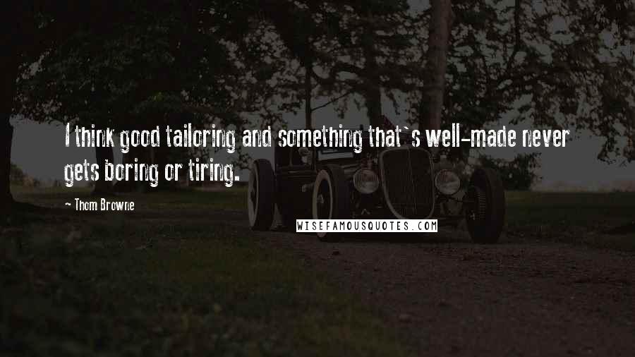 Thom Browne Quotes: I think good tailoring and something that's well-made never gets boring or tiring.