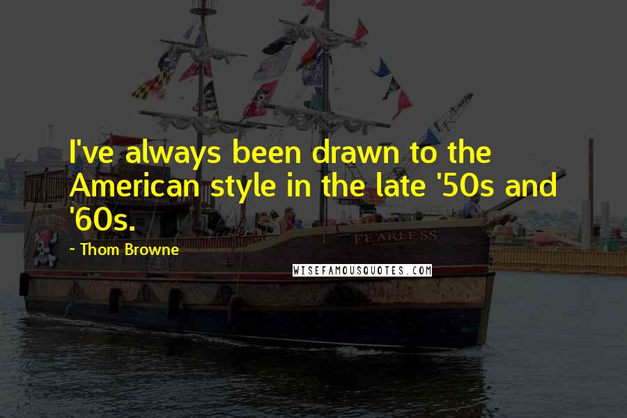 Thom Browne Quotes: I've always been drawn to the American style in the late '50s and '60s.