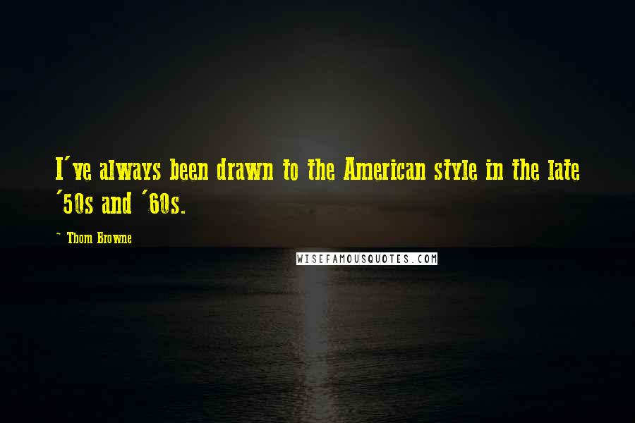 Thom Browne Quotes: I've always been drawn to the American style in the late '50s and '60s.