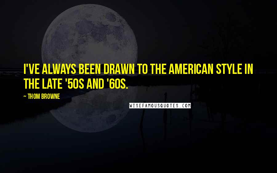 Thom Browne Quotes: I've always been drawn to the American style in the late '50s and '60s.