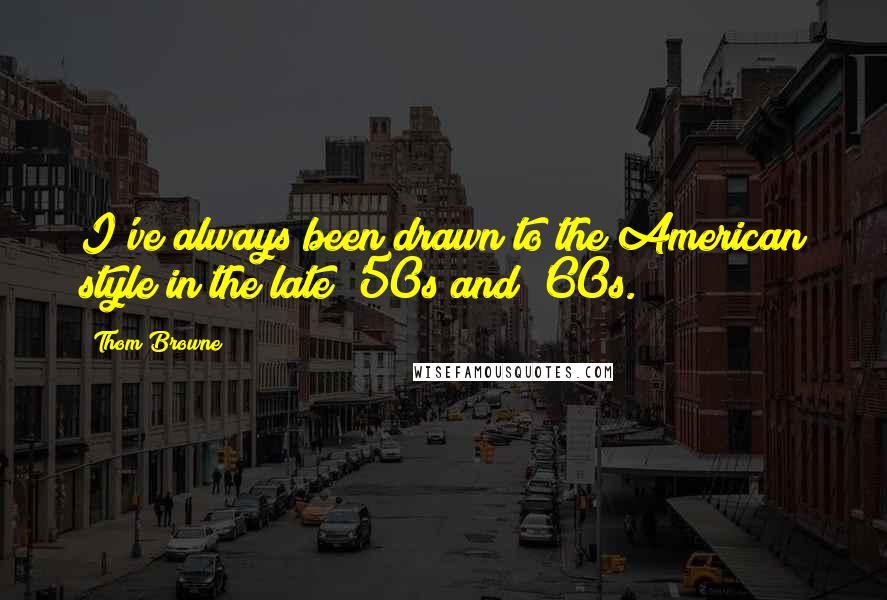 Thom Browne Quotes: I've always been drawn to the American style in the late '50s and '60s.