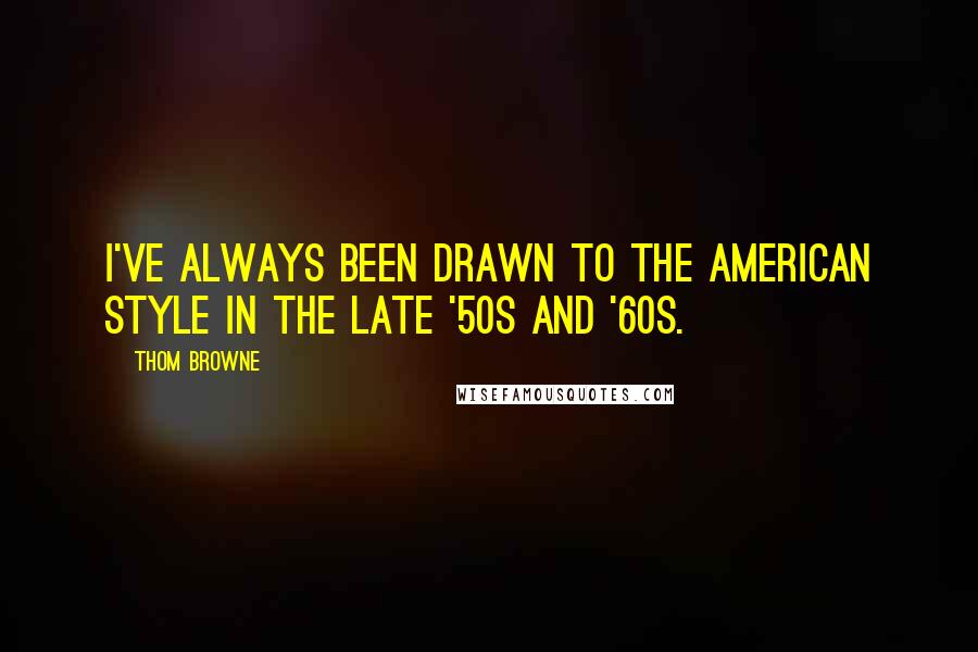 Thom Browne Quotes: I've always been drawn to the American style in the late '50s and '60s.