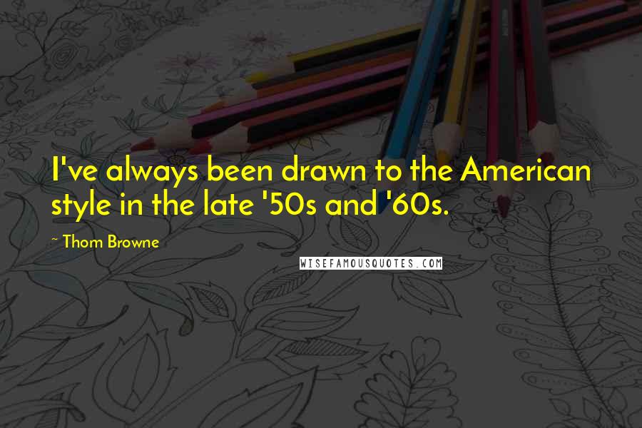 Thom Browne Quotes: I've always been drawn to the American style in the late '50s and '60s.