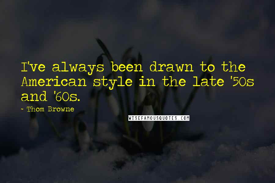 Thom Browne Quotes: I've always been drawn to the American style in the late '50s and '60s.