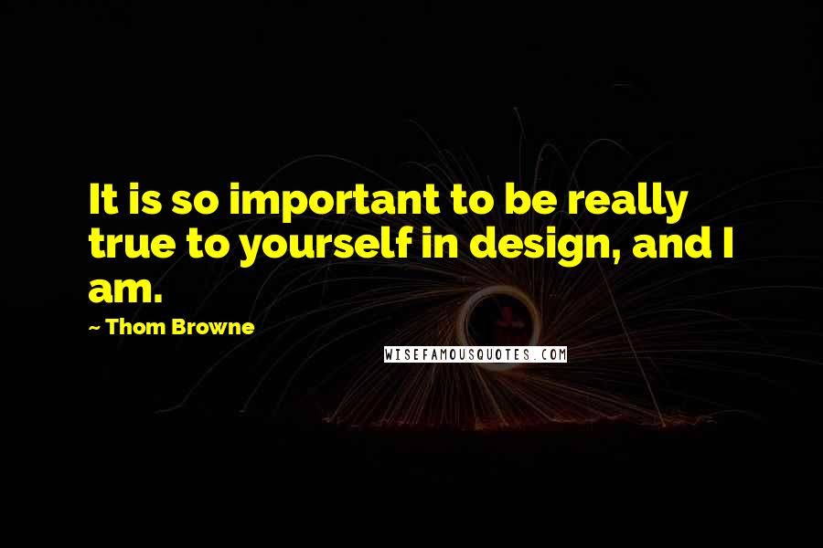 Thom Browne Quotes: It is so important to be really true to yourself in design, and I am.